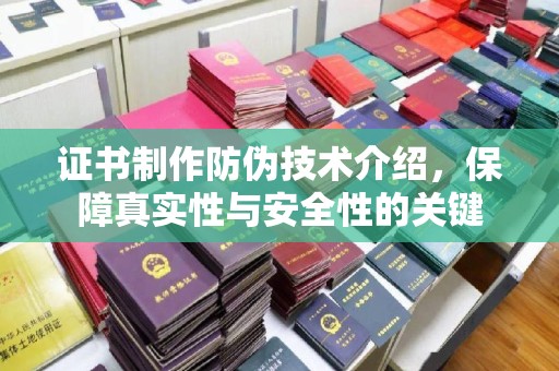 雁山证书制作防伪技术介绍，保障真实性与安全性的关键